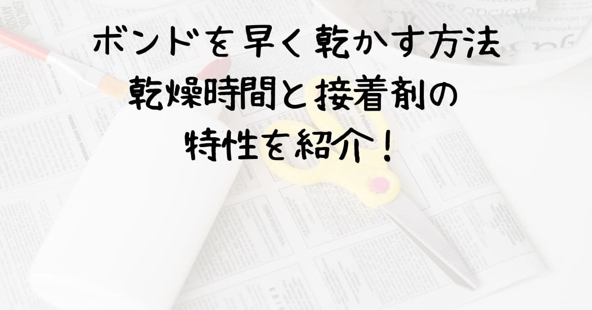 ボンドを早く乾かす方法：乾燥時間と接着剤の特性を紹介！